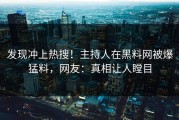 发现冲上热搜！主持人在黑料网被爆猛料，网友：真相让人瞠目