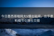 今日墨西哥暗网大V爆出秘闻，出乎意料细节引爆社交圈