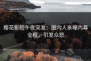 樱花影院午夜突发：圈内人亲曝内幕全程，引发众怒
