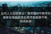 业内人士回应争议！微密圈APP疯传的维密友电脑版背后竟然是刷屏不断，持续刷屏