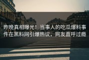 昨晚真相曝光！当事人的吃瓜爆料事件在黑料网引爆热议，网友直呼过瘾