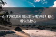 你还记得黑料网的那次痛哭吗？现在看依然惊心