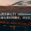 圈内人终于承认了！heiliaowang背后的故事在黑料网曝光，评论区炸裂