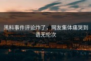 黑料事件评论炸了，网友集体痛哭到语无伦次