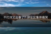 不打烊又出事了？评论区集体痛哭