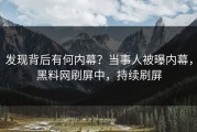 发现背后有何内幕？当事人被曝内幕，黑料网刷屏中，持续刷屏