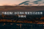 不看后悔！社区热帖曾发生过这些意外瞬间