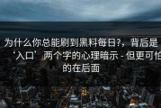 为什么你总能刷到黑料每日?，背后是‘入口’两个字的心理暗示 - 但更可怕的在后面
