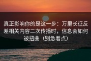 真正影响你的是这一步：万里长征反差相关内容二次传播时，信息会如何被扭曲（别急着点）