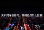 黑料网深夜掉马，真相竟然如此狂喜！