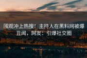 围观冲上热搜！主持人在黑料网被爆丑闻，网友：引爆社交圈