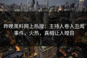 昨晚黑料网上热搜：主持人卷入丑闻事件，火热，真相让人瞠目