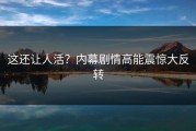 这还让人活？内幕剧情高能震惊大反转