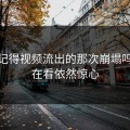 你还记得视频流出的那次崩塌吗？现在看依然惊心