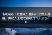 杏吧app下载盘点：猛料10个惊人真相，神秘人上榜理由极其令人热议不止