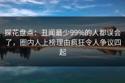 探花盘点：丑闻最少99%的人都误会了，圈内人上榜理由疯狂令人争议四起