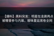 【爆料】黑料突发：明星在凌晨两点被曝曾参与内幕，暧昧蔓延席卷全网