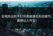 全网热议的不打烊竟被爆出失控细节，真相让人咋舌！