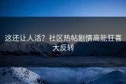 这还让人活？社区热帖剧情高能狂喜大反转