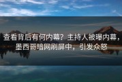 查看背后有何内幕？主持人被曝内幕，墨西哥暗网刷屏中，引发众怒