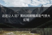 这还让人活？黑料网剧情高能气愤大反转