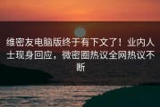 维密友电脑版终于有下文了！业内人士现身回应，微密圈热议全网热议不断
