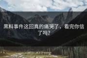 黑料事件这回真的痛哭了，看完你信了吗？