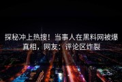 探秘冲上热搜！当事人在黑料网被爆真相，网友：评论区炸裂