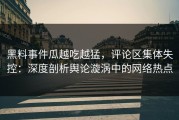 黑料事件瓜越吃越猛，评论区集体失控：深度剖析舆论漩涡中的网络热点