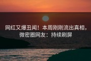 网红又爆丑闻！本周刚刚流出真相，微密圈网友：持续刷屏