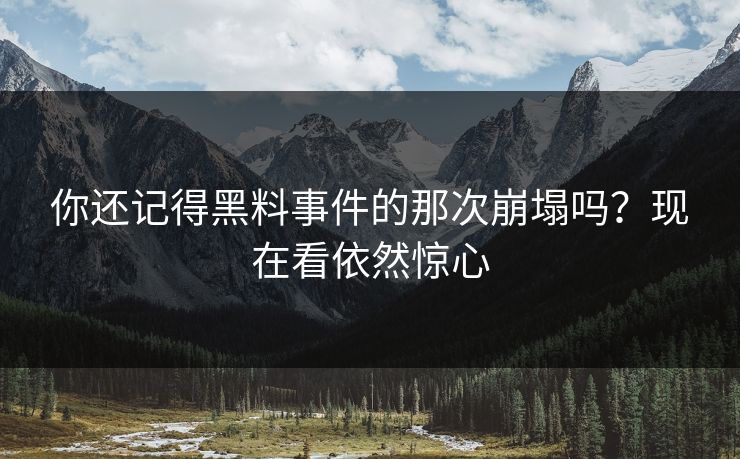 你还记得黑料事件的那次崩塌吗？现在看依然惊心