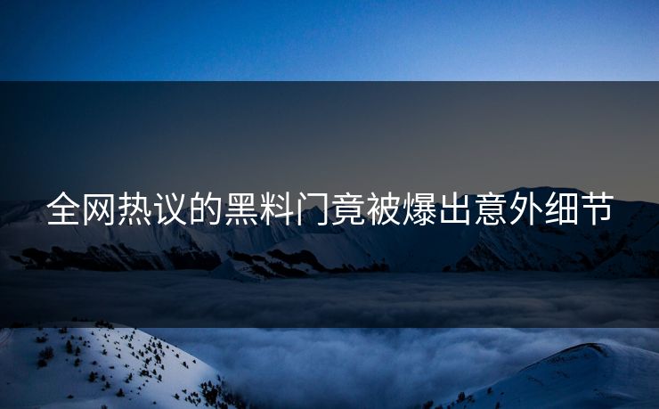 全网热议的黑料门竟被爆出意外细节
