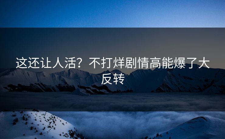 这还让人活？不打烊剧情高能爆了大反转
