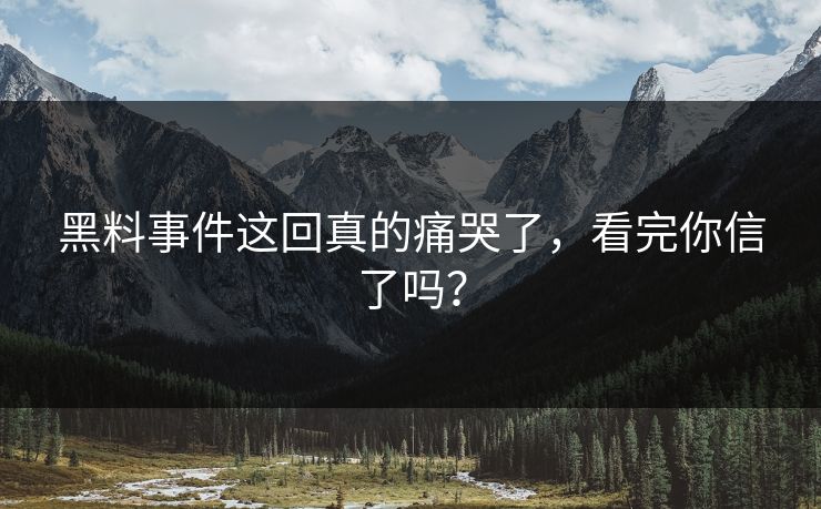 黑料事件这回真的痛哭了，看完你信了吗？