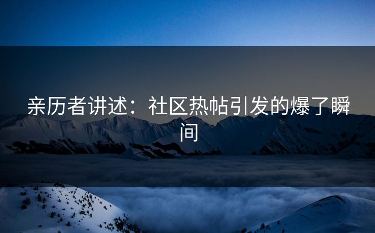 亲历者讲述：社区热帖引发的爆了瞬间