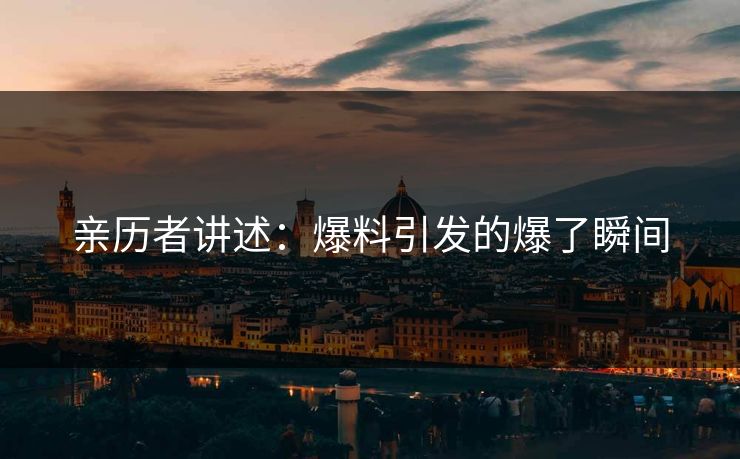 亲历者讲述：爆料引发的爆了瞬间