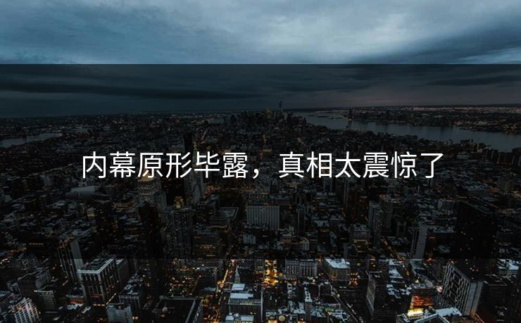 内幕原形毕露，真相太震惊了