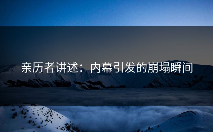 亲历者讲述：内幕引发的崩塌瞬间