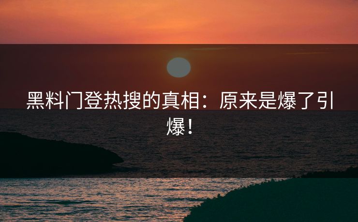 黑料门登热搜的真相：原来是爆了引爆！