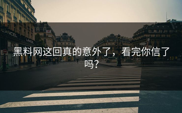 黑料网这回真的意外了，看完你信了吗？