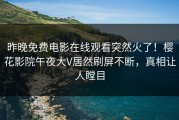 昨晚免费电影在线观看突然火了！樱花影院午夜大V居然刷屏不断，真相让人瞠目