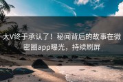 大V终于承认了！秘闻背后的故事在微密圈app曝光，持续刷屏