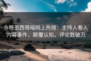 今晚墨西哥暗网上热搜：主持人卷入内幕事件，颠覆认知，评论数破万