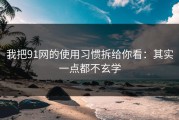 我把91网的使用习惯拆给你看：其实一点都不玄学