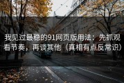 我见过最稳的91网页版用法：先抓观看节奏，再谈其他（真相有点反常识）