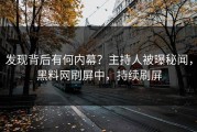 发现背后有何内幕？主持人被曝秘闻，黑料网刷屏中，持续刷屏
