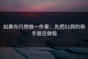 如果你只想做一件事：先把51网的新手路径做稳