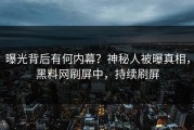 曝光背后有何内幕？神秘人被曝真相，黑料网刷屏中，持续刷屏