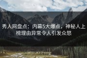 秀人网盘点：内幕5大爆点，神秘人上榜理由异常令人引发众怒