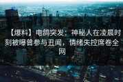 【爆料】电鸽突发：神秘人在凌晨时刻被曝曾参与丑闻，情绪失控席卷全网